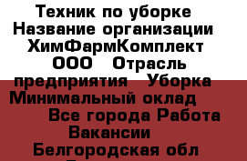 Техник по уборке › Название организации ­ ХимФармКомплект, ООО › Отрасль предприятия ­ Уборка › Минимальный оклад ­ 20 000 - Все города Работа » Вакансии   . Белгородская обл.,Белгород г.